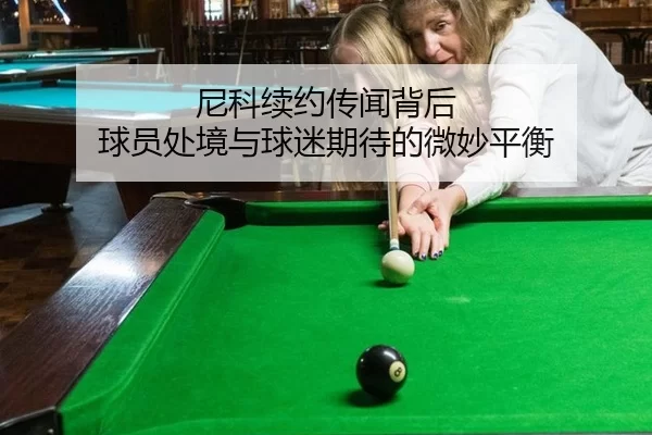 尼科续约传闻背后 球员处境与球迷期待的微妙平衡